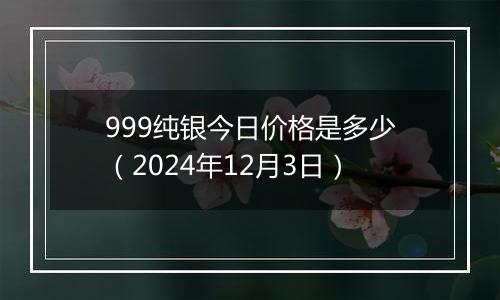 999纯银今日价格是多少(2024年12月3日)