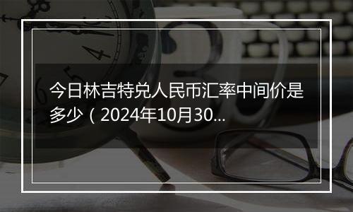 今日林吉特兑人民币汇率中间价是多少(2024年10月30日)