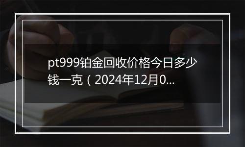 pt999铂金回收价格今日多少钱一克(2024年12月03日)