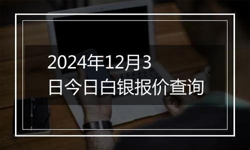 2024年12月3日今日白银报价查询