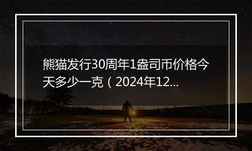 熊猫发行30周年1盎司币价格今天多少一克（2024年12月03日）