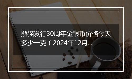 熊猫发行30周年金银币价格今天多少一克（2024年12月03日）