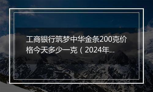 工商银行筑梦中华金条200克价格今天多少一克(2024年12月03日)
