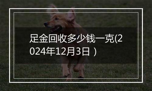 足金回收多少钱一克(2024年12月3日)