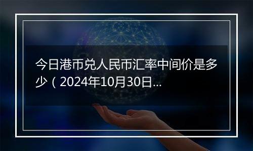 今日港币兑人民币汇率中间价是多少(2024年10月30日)