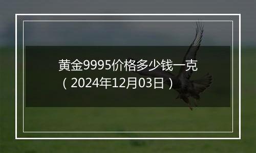 黄金9995价格多少钱一克(2024年12月03日)