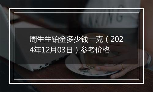 周生生铂金多少钱一克(2024年12月03日)参考价格