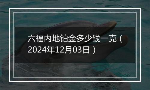六福内地铂金多少钱一克(2024年12月03日)