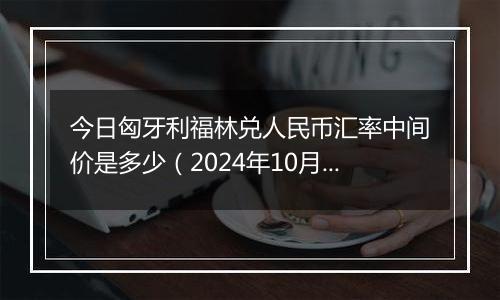 今日匈牙利福林兑人民币汇率中间价是多少(2024年10月30日)