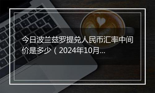 今日波兰兹罗提兑人民币汇率中间价是多少(2024年10月30日)