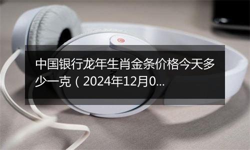 中国银行龙年生肖金条价格今天多少一克(2024年12月03日)