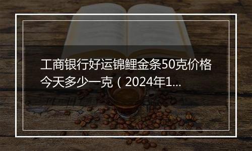 工商银行好运锦鲤金条50克价格今天多少一克(2024年12月03日)