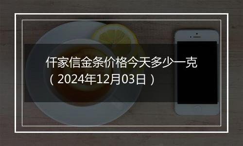 仟家信金条价格今天多少一克(2024年12月03日)