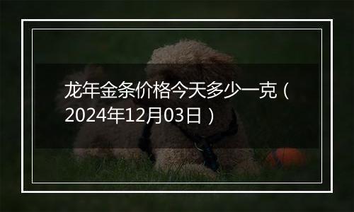 龙年金条价格今天多少一克(2024年12月03日)
