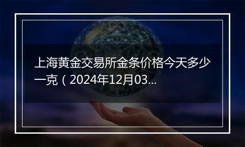 上海黄金交易所金条价格今天多少一克(2024年12月03日)
