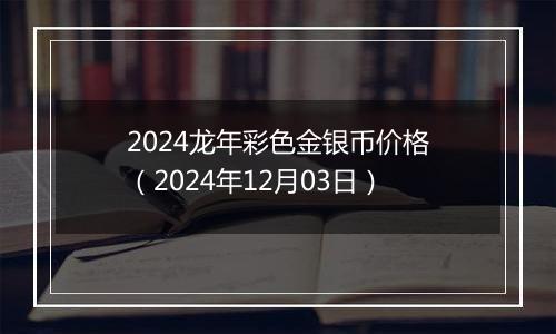 2024龙年彩色金银币价格(2024年12月03日)