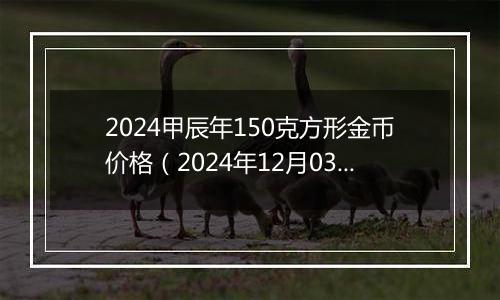2024甲辰年150克方形金币价格(2024年12月03日)