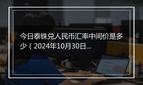 今日泰铢兑人民币汇率中间价是多少(2024年10月30日)