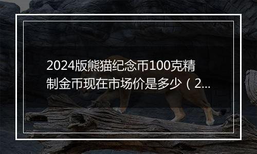 2024版熊猫纪念币100克精制金币现在市场价是多少（2024年12月03日）