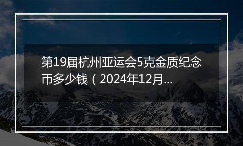 第19届杭州亚运会5克金质纪念币多少钱(2024年12月03日)