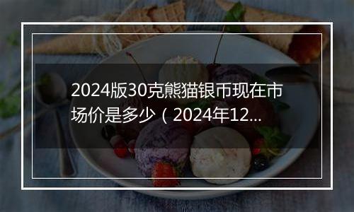 2024版30克熊猫银币现在市场价是多少（2024年12月03日）