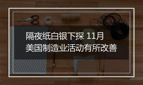 隔夜纸白银下探 11月美国制造业活动有所改善