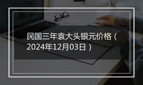 民国三年袁大头银元价格(2024年12月03日)