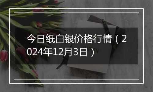 今日纸白银价格行情(2024年12月3日)