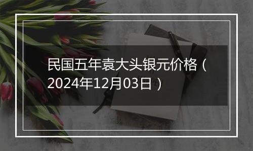 民国五年袁大头银元价格(2024年12月03日)