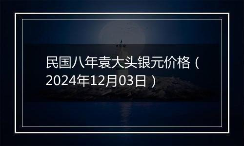民国八年袁大头银元价格(2024年12月03日)