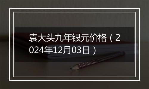 袁大头九年银元价格(2024年12月03日)