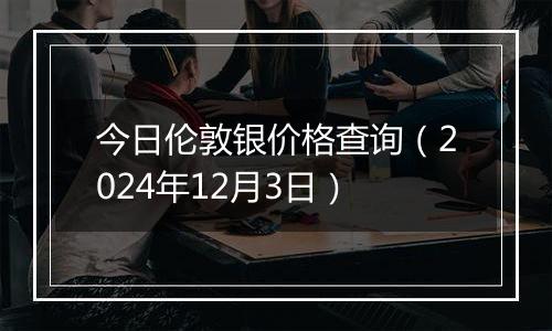 今日伦敦银价格查询(2024年12月3日)