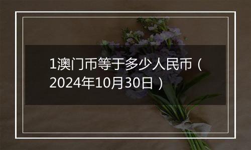 1澳门币等于多少人民币(2024年10月30日)