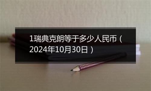 1瑞典克朗等于多少人民币(2024年10月30日)