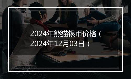 2024年熊猫银币价格(2024年12月03日)