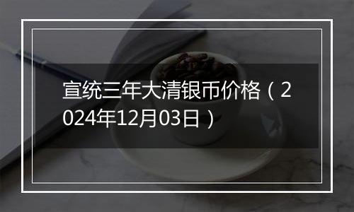 宣统三年大清银币价格(2024年12月03日)