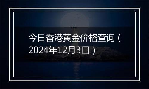 今日香港黄金价格查询(2024年12月3日)