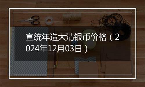宣统年造大清银币价格(2024年12月03日)