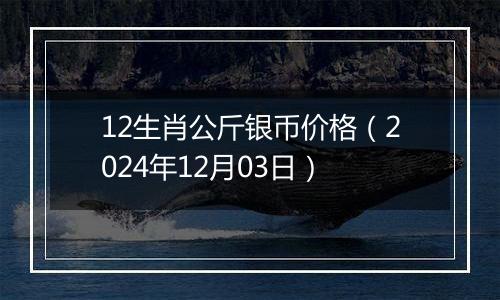 12生肖公斤银币价格(2024年12月03日)