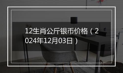 12生肖公斤银币价格(2024年12月03日)