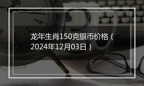 龙年生肖150克银币价格(2024年12月03日)