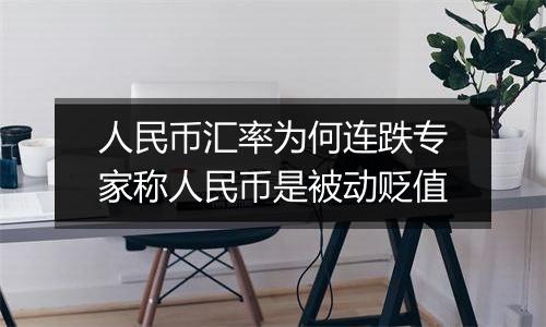 人民币汇率为何连跌专家称人民币是被动贬值