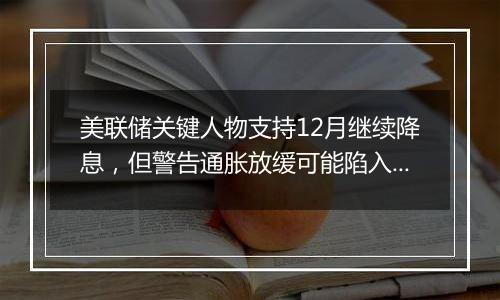美联储关键人物支持12月继续降息,但警告通胀放缓可能陷入停滞