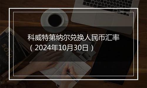科威特第纳尔兑换人民币汇率（2024年10月30日）