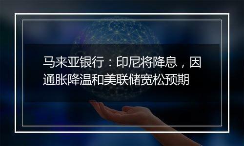 马来亚银行:印尼将降息,因通胀降温和美联储宽松预期