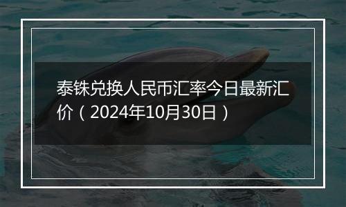 泰铢兑换人民币汇率今日最新汇价(2024年10月30日)