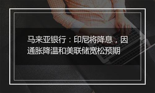 马来亚银行:印尼将降息,因通胀降温和美联储宽松预期