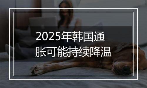 2025年韩国通胀可能持续降温
