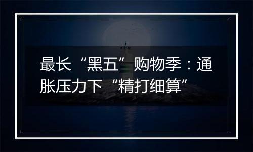 最长“黑五”购物季:通胀压力下“精打细算”