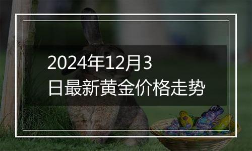 2024年12月3日最新黄金价格走势